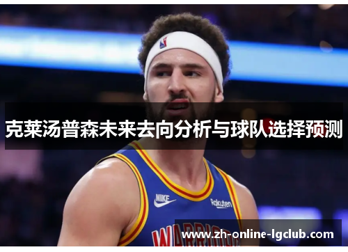 克莱汤普森未来去向分析与球队选择预测