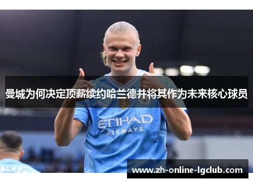 曼城为何决定顶薪续约哈兰德并将其作为未来核心球员