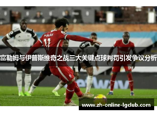 富勒姆与伊普斯维奇之战三大关键点球判罚引发争议分析