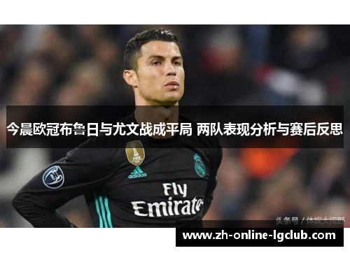今晨欧冠布鲁日与尤文战成平局 两队表现分析与赛后反思
