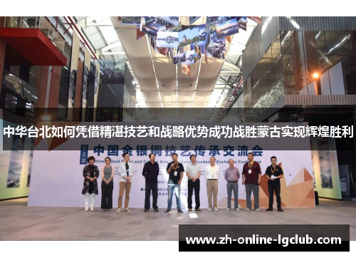 中华台北如何凭借精湛技艺和战略优势成功战胜蒙古实现辉煌胜利
