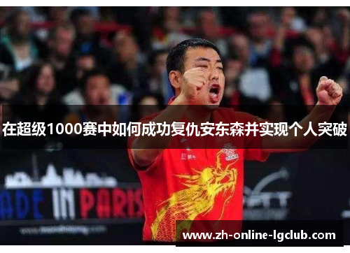 在超级1000赛中如何成功复仇安东森并实现个人突破