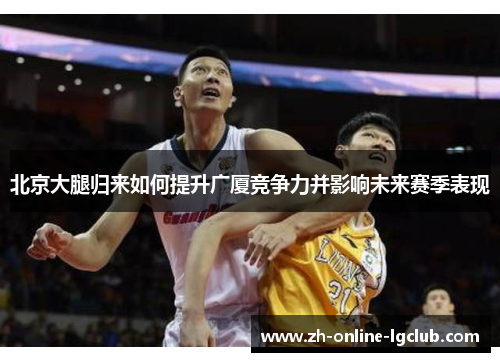 北京大腿归来如何提升广厦竞争力并影响未来赛季表现