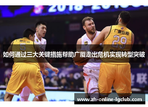 如何通过三大关键措施帮助广厦走出危机实现转型突破