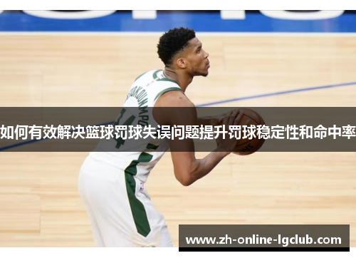 如何有效解决篮球罚球失误问题提升罚球稳定性和命中率