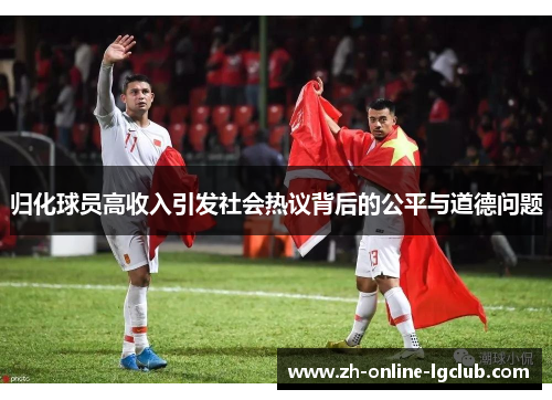 归化球员高收入引发社会热议背后的公平与道德问题