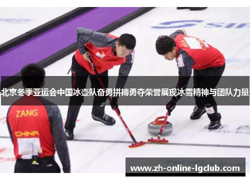 北京冬季亚运会中国冰壶队奋勇拼搏勇夺荣誉展现冰雪精神与团队力量