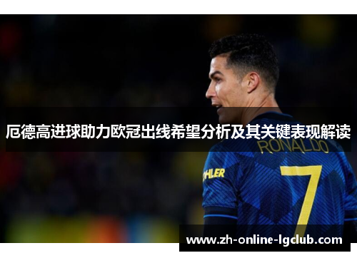 厄德高进球助力欧冠出线希望分析及其关键表现解读