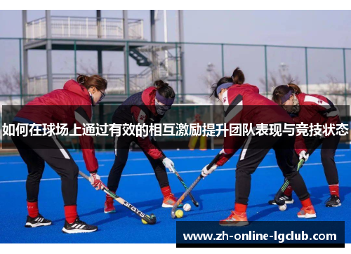 如何在球场上通过有效的相互激励提升团队表现与竞技状态