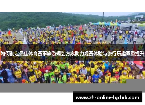 如何制定最佳体育赛事旅游规划方案助力观赛体验与旅行乐趣双重提升