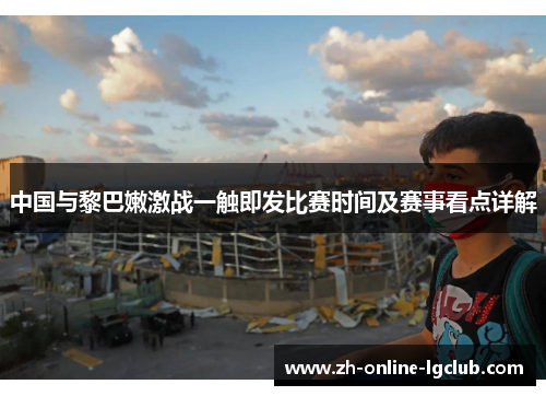 中国与黎巴嫩激战一触即发比赛时间及赛事看点详解
