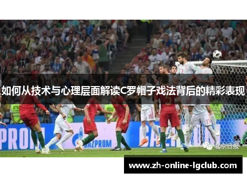 如何从技术与心理层面解读C罗帽子戏法背后的精彩表现