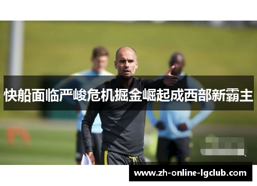 快船面临严峻危机掘金崛起成西部新霸主