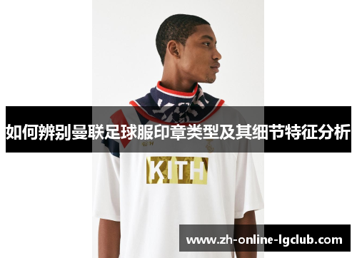 如何辨别曼联足球服印章类型及其细节特征分析