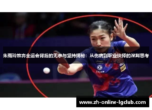 朱雨玲放弃全运会背后的无奈与坚持揭秘：从伤病到职业抉择的深刻思考
