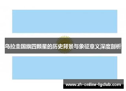 乌拉圭国旗四颗星的历史背景与象征意义深度剖析