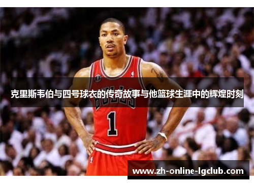 克里斯韦伯与四号球衣的传奇故事与他篮球生涯中的辉煌时刻