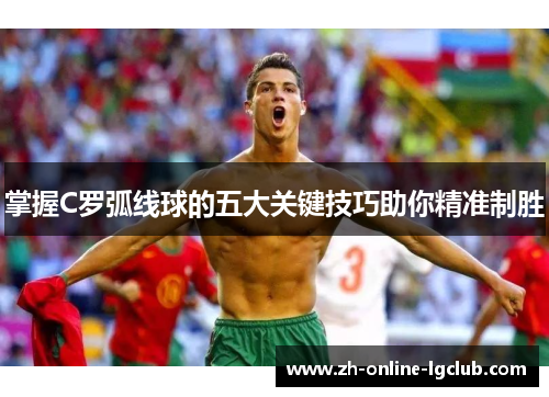 掌握C罗弧线球的五大关键技巧助你精准制胜