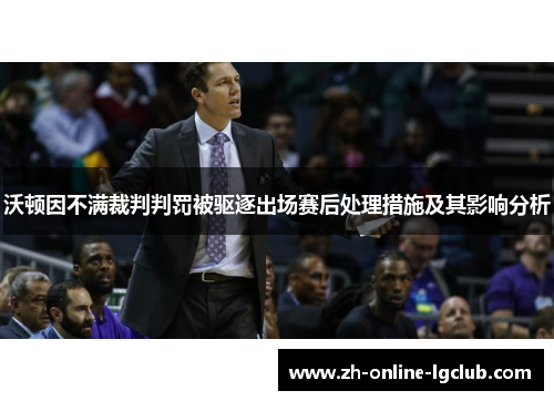 沃顿因不满裁判判罚被驱逐出场赛后处理措施及其影响分析