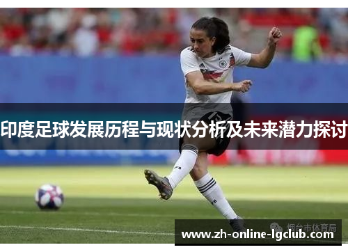 印度足球发展历程与现状分析及未来潜力探讨