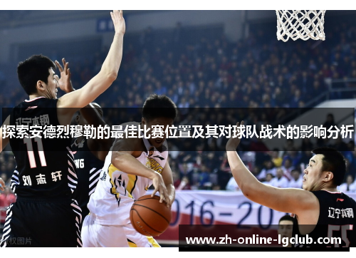 探索安德烈穆勒的最佳比赛位置及其对球队战术的影响分析