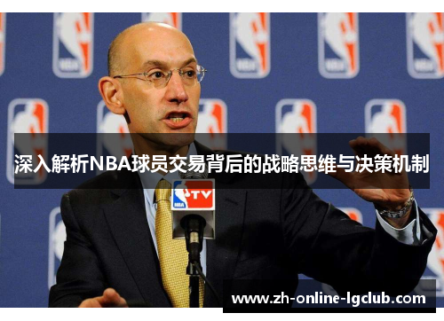 深入解析NBA球员交易背后的战略思维与决策机制