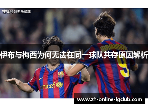 伊布与梅西为何无法在同一球队共存原因解析