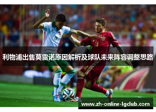 利物浦出售莫雷诺原因解析及球队未来阵容调整思路