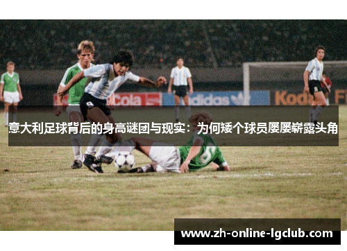 意大利足球背后的身高谜团与现实：为何矮个球员屡屡崭露头角