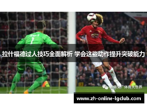 拉什福德过人技巧全面解析 学会这些动作提升突破能力