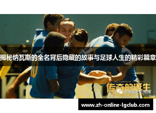 揭秘纳瓦斯的全名背后隐藏的故事与足球人生的精彩篇章