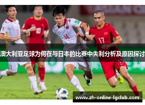 澳大利亚足球为何在与日本的比赛中失利分析及原因探讨
