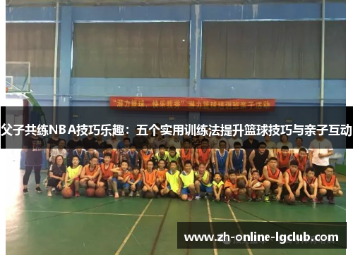 父子共练NBA技巧乐趣：五个实用训练法提升篮球技巧与亲子互动