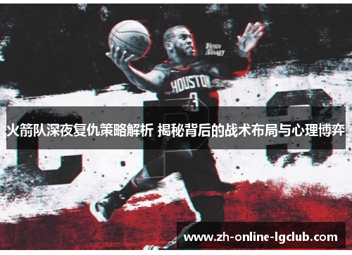火箭队深夜复仇策略解析 揭秘背后的战术布局与心理博弈