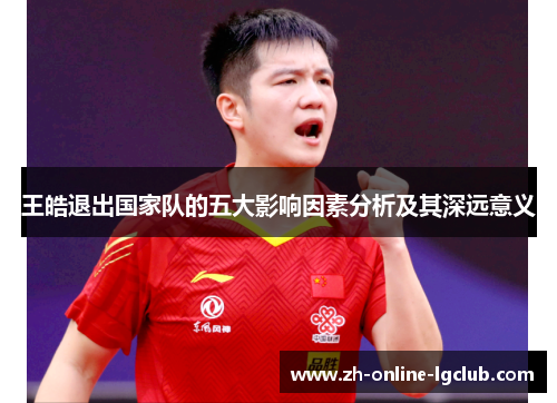 王皓退出国家队的五大影响因素分析及其深远意义