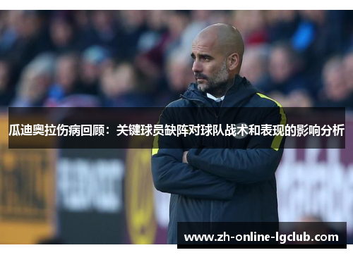 瓜迪奥拉伤病回顾：关键球员缺阵对球队战术和表现的影响分析