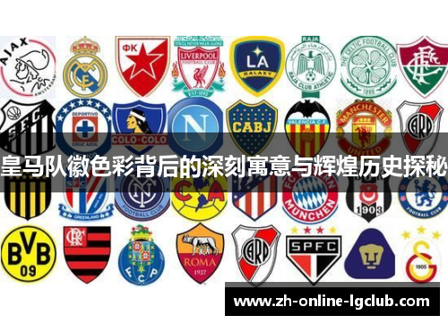 皇马队徽色彩背后的深刻寓意与辉煌历史探秘