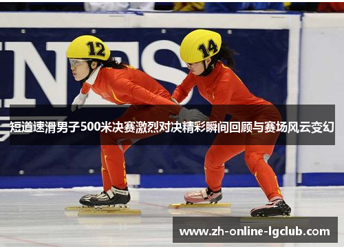 短道速滑男子500米决赛激烈对决精彩瞬间回顾与赛场风云变幻