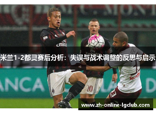 米兰1-2都灵赛后分析：失误与战术调整的反思与启示