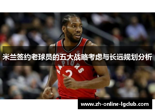 米兰签约老球员的五大战略考虑与长远规划分析