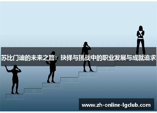 苏比门迪的未来之路：抉择与挑战中的职业发展与成就追求