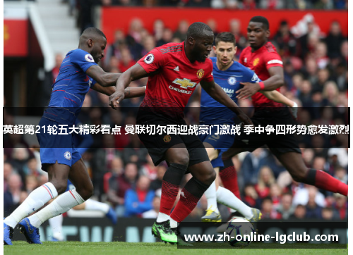 英超第21轮五大精彩看点 曼联切尔西迎战豪门激战 季中争四形势愈发激烈