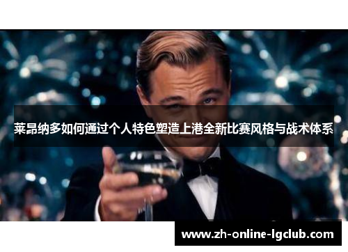 莱昂纳多如何通过个人特色塑造上港全新比赛风格与战术体系