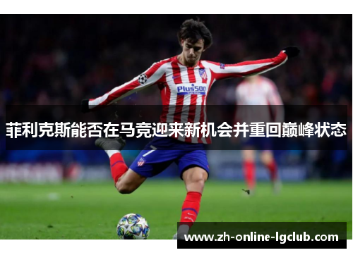 菲利克斯能否在马竞迎来新机会并重回巅峰状态