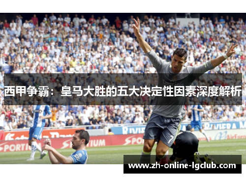 西甲争霸：皇马大胜的五大决定性因素深度解析