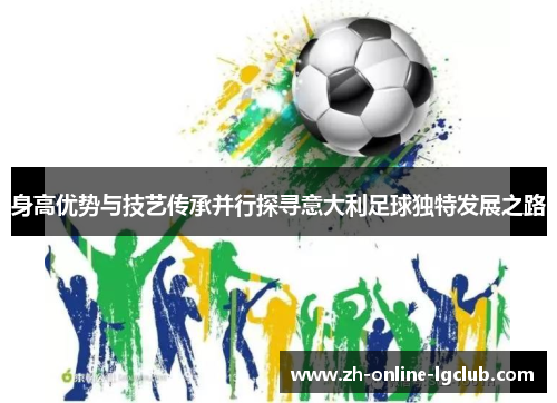 身高优势与技艺传承并行探寻意大利足球独特发展之路