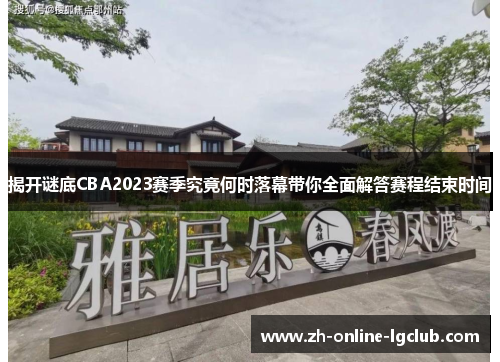 揭开谜底CBA2023赛季究竟何时落幕带你全面解答赛程结束时间