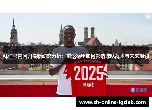 拜仁马内回归最新动态分析：重返德甲如何影响球队战术与未来规划