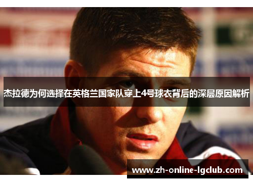 杰拉德为何选择在英格兰国家队穿上4号球衣背后的深层原因解析