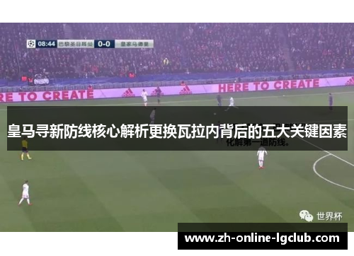 皇马寻新防线核心解析更换瓦拉内背后的五大关键因素